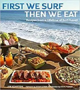 First We Surf, Then We Eat: Recipes From a Lifetime of Surf Travel