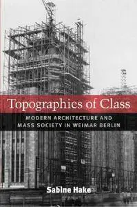 Topographies of Class: Modern Architecture and Mass Society in Weimar Berlin (repost)
