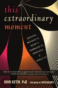 This Extraordinary Moment: Moving Beyond the Mind to Embrace the Miracle of What Is