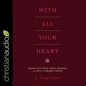 With All Your Heart: Orienting Your Mind, Desires and Will Toward Christ [Audiobook]