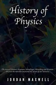 History of Physics: The story of Newton, Feynman, Schrodinger, Heisenberg and Einstein