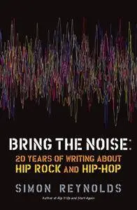 Bring the Noise: 20 Years of Writing About Hip Rock and Hip Hop (Repost)