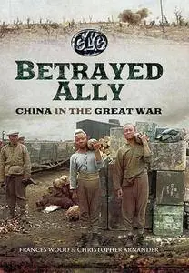 Betrayed Ally : China in the Great War