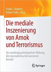 Die mediale Inszenierung von Amok und Terrorismus: Zur medienpsychologischen Wirkung des Journalismus bei exzessiver Gewalt