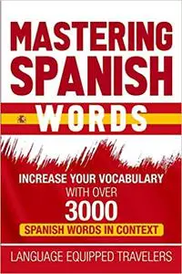 Mastering Spanish Words: Increase Your Vocabulary with Over 3000 Spanish Words in Context
