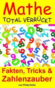 Mathe total verrückt: Fakten, Tricks & Zahlenzauber