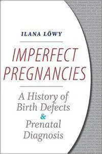 Imperfect Pregnancies: A History of Birth Defects and Prenatal Diagnosis