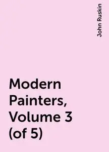 «Modern Painters, Volume 3 (of 5)» by John Ruskin