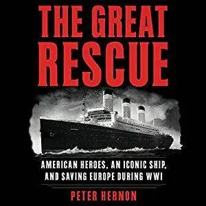 The Great Rescue: American Heroes, an Iconic Ship, and the Race to Save Europe in WWI [Audiobook]