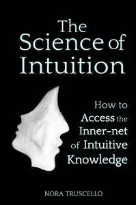 The Science of Intuition: How to Access the Inner-net of Intuitive Knowledge