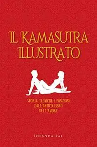 Il Kamasutra ILLUSTRATO: Storia, tecniche e posizioni dall'antico Libro dell' amore