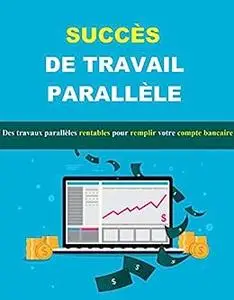 SUCCÈS DE TRAVAIL PARALLÈLE: Des travaux parallèles rentables pour remplir votre compte bancaire (French Edition)