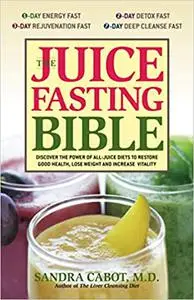 The Juice Fasting Bible: Discover the Power of an All-Juice Diet to Restore Good Health, Lose Weight and Increase Vitali