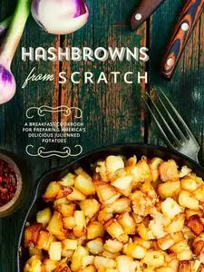 Hashbrowns from Scratch: A Breakfast Cookbook for Preparing America’s Delicious Julienned Potatoes