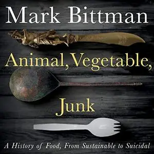 Animal, Vegetable, Junk: A History of Food, from Sustainable to Suicidal [Audiobook]