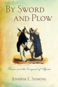 By Sword and Plow : France and the Conquest of Algeria