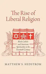 The Rise of Liberal Religion: Book Culture and American Spirituality in the Twentieth Century