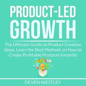 «Product-Led Growth: The Ultimate Guide on Product Creation Ideas, Learn the Best Methods on How to Create Profitable Pr