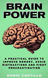 Brain Power: A Practical Guide to Improve Memory, Avoid Distractions and Fight Procrastination