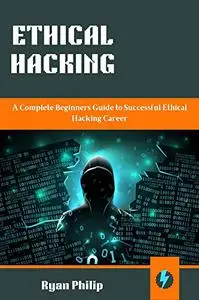 ETHICAL HACKING : A Complete Beginners Guide to Successful Ethical Hacking Career