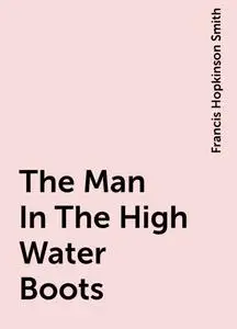 «The Man In The High-Water Boots» by Francis Hopkinson Smith