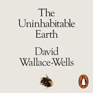 «The Uninhabitable Earth: A Story of the Future» by David Wallace-Wells