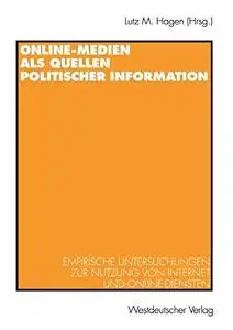 Online-Medien als Quellen politischer Information: Empirische Untersuchungen zur Nutzung von Internet und Online-Diensten