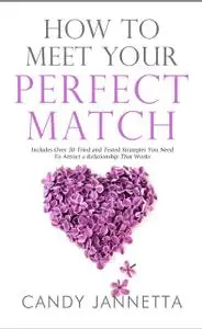 «How To Meet Your Perfect Match: Includes Over 50 Tried and Tested Strategies You Need To Attract a Relationship That Wo