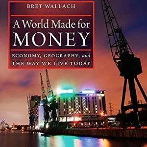 A World Made for Money: Economy, Geography, and the Way We Live Today [Audiobook]