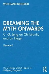 “Dreaming the Myth Onwards”: C. G. Jung on Christianity and on Hegel, Volume 6