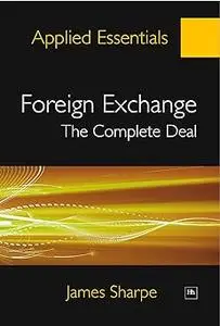 Foreign Exchange: The Complete Deal: A comprehensive guide to the theory and practice of the Forex market