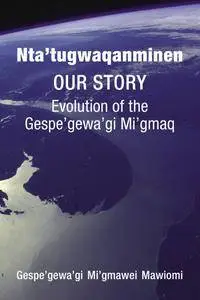 Ntatugwaqanminen: Our Story: Evolution of the Gespegewagi Migmaq