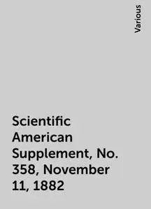 «Scientific American Supplement, No. 358, November 11, 1882» by Various