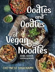 Oodles and Oodles of Vegan Noodles: Soba, Ramen, Udon & More―Easy Recipes for Every Day