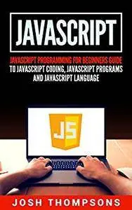 Javascript: Javascript Programming For Beginners Guide To Javascript Coding, Javascript Programs And Javascript Language