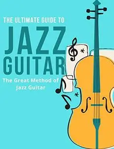The Ultimate Guide To Jazz Guitar: The Great Method of Jazz Guitar
