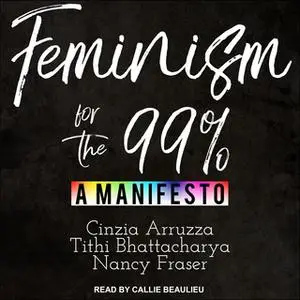 «Feminism for the 99%» by Nancy Fraser,Cinzia Arruzza,Tithi Bhattacharya