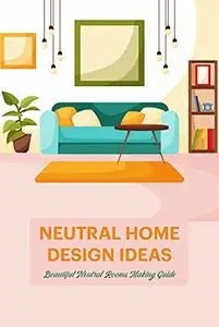 Neutral Home Design Ideas: Beautiful Neutral Rooms Making Guide: Rooms Décor Ideas