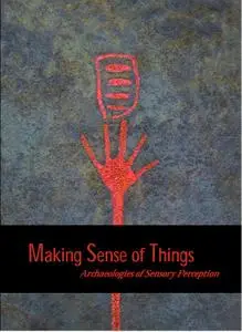 Making Sense of Things: Archaeologies of Sensory Perception (repost)