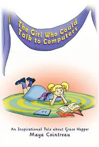 «The Girl Who Could Talk to Computers – An Inspirational Tale About Grace Hopper» by Maya Cointreau