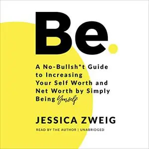 Be: A No-Bullsh*t Guide to Increasing Your Self Worth and Net Worth by Simply Being Yourself [Audiobook]