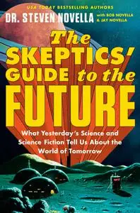 The Skeptics' Guide to the Future: What Yesterday's Science and Science Fiction Tell Us About the World of Tomorrow