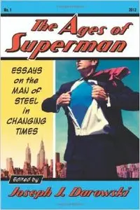 The Ages of Superman: Essays on the Man of Steel in Changing Times