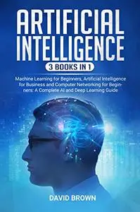 Artificial Intelligence: 3 Books in 1: Machine Learning for Beginners, Artificial Intelligence for Business