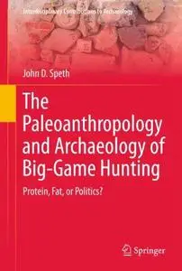 The Paleoanthropology and Archaeology of Big-Game Hunting: Protein, Fat, or Politics?