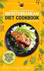 Mediterranean Diet Cookbook for Beginners: A Complete and Balanced Diet: A Smart and Specific 4-Week Meal Plan