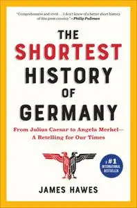 The Shortest History of Germany: From Julius Caesar to Angela Merkel—A Retelling for Our Times