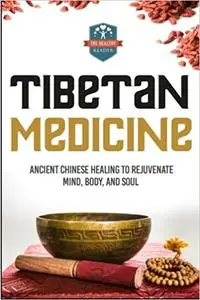 Tibetan Medicine: Ancient Chinese Healing To Rejuvenate Mind, Body, And Soul