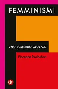 Florence Rochefort - Femminismi. Uno sguardo globale