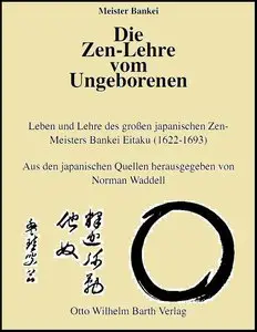 Die Zen-Lehre vom Ungeborenen. Leben und Lehre des grossen japanischen Zen-Meisters Bankei Eitaku (1622 - 1693) 
